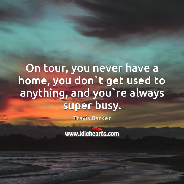 On tour, you never have a home, you don`t get used Travis Barker Picture Quote