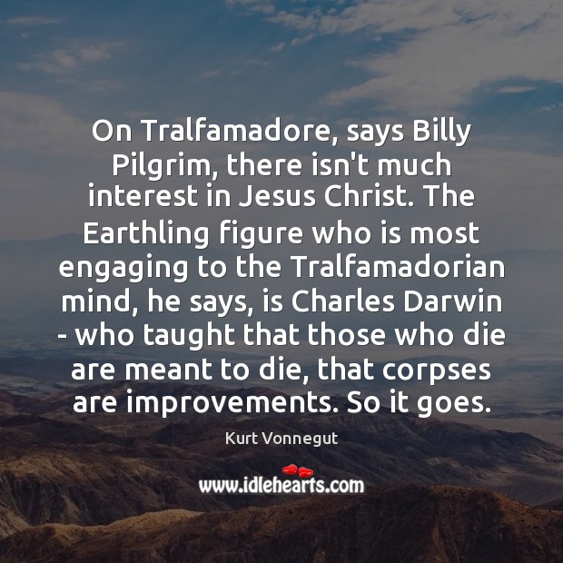 On Tralfamadore, says Billy Pilgrim, there isn’t much interest in Jesus Christ. Kurt Vonnegut Picture Quote