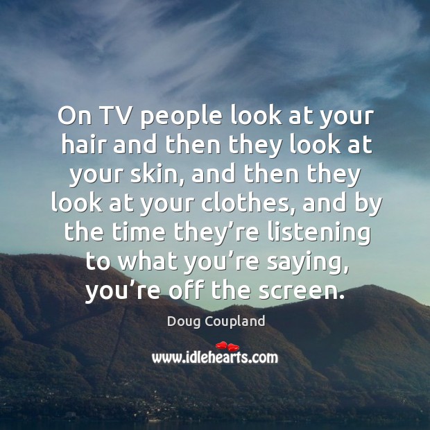 On tv people look at your hair and then they look at your skin Doug Coupland Picture Quote