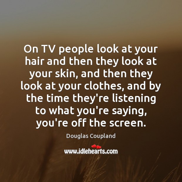 On TV people look at your hair and then they look at Douglas Coupland Picture Quote