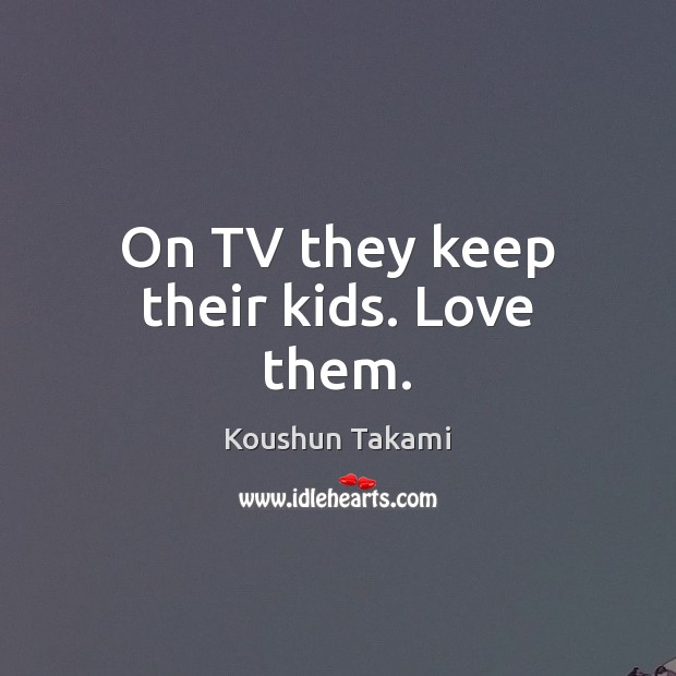 On TV they keep their kids. Love them. Koushun Takami Picture Quote