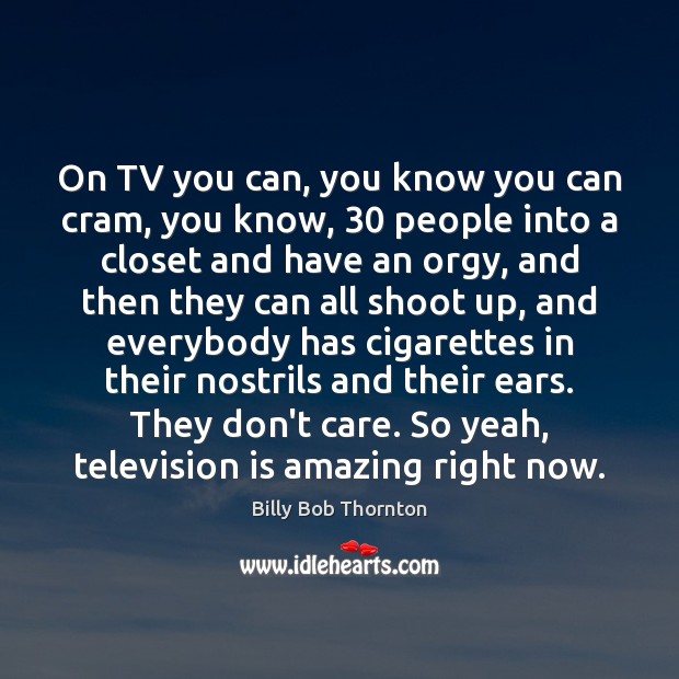 On TV you can, you know you can cram, you know, 30 people Billy Bob Thornton Picture Quote
