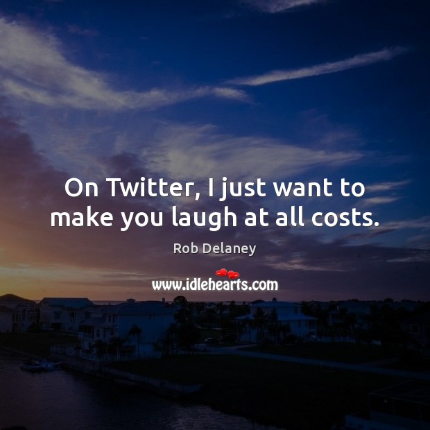 On Twitter, I just want to make you laugh at all costs. Rob Delaney Picture Quote