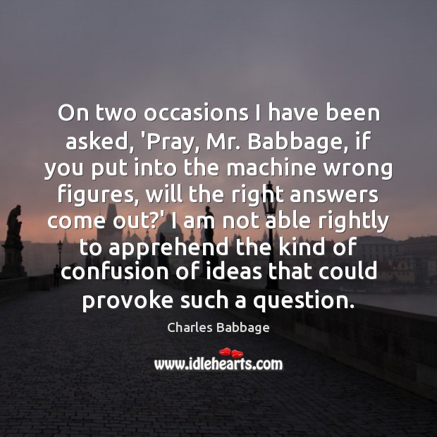 On two occasions I have been asked, ‘Pray, Mr. Babbage, if you Charles Babbage Picture Quote