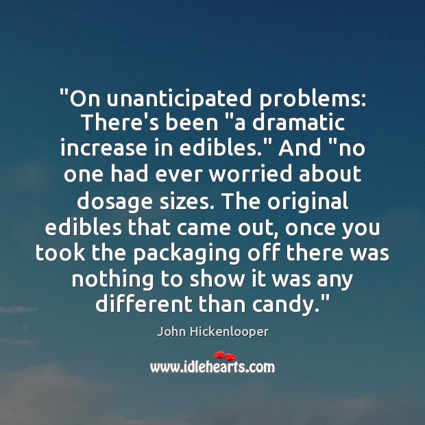 “On unanticipated problems: There’s been “a dramatic increase in edibles.” And “no 