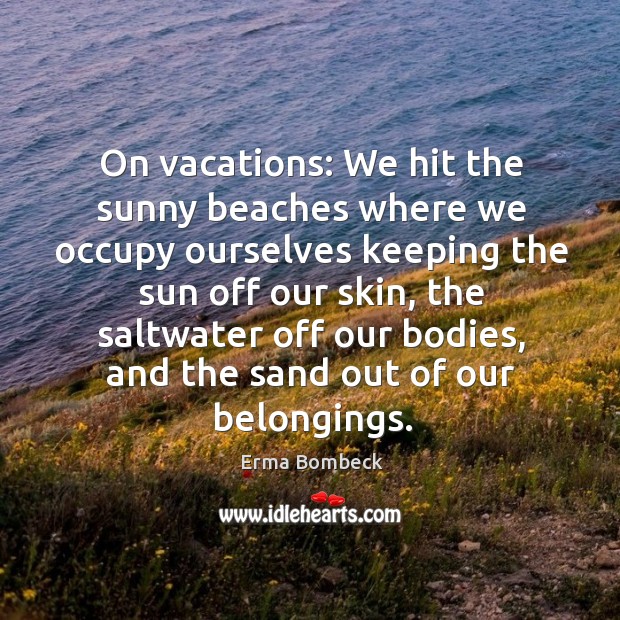 On vacations: we hit the sunny beaches where we occupy ourselves keeping the sun off our skin Erma Bombeck Picture Quote
