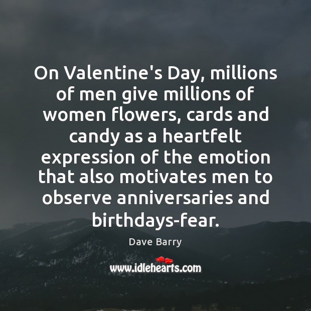 On Valentine’s Day, millions of men give millions of women flowers, cards Dave Barry Picture Quote