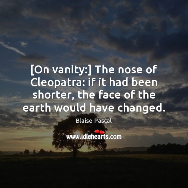 [On vanity:] The nose of Cleopatra: if it had been shorter, the Blaise Pascal Picture Quote