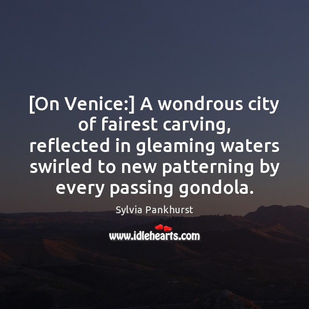 [On Venice:] A wondrous city of fairest carving, reflected in gleaming waters Sylvia Pankhurst Picture Quote