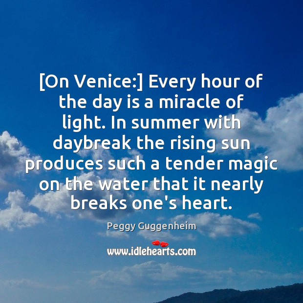 [On Venice:] Every hour of the day is a miracle of light. Peggy Guggenheim Picture Quote