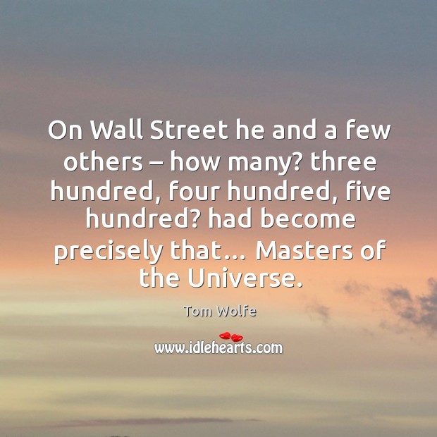 On wall street he and a few others – how many? three hundred, four hundred, five hundred? Tom Wolfe Picture Quote