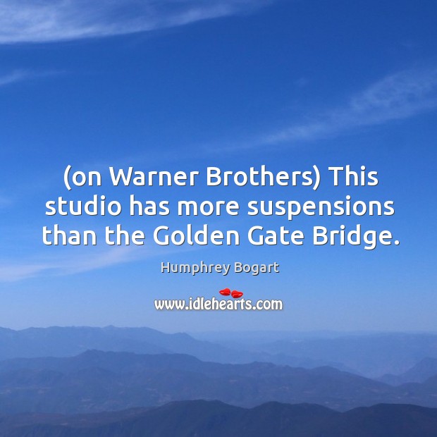 (on Warner Brothers) This studio has more suspensions than the Golden Gate Bridge. Humphrey Bogart Picture Quote