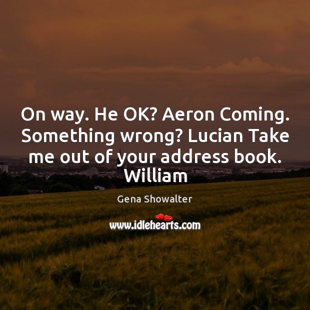 On way. He OK? Aeron Coming. Something wrong? Lucian Take me out Gena Showalter Picture Quote