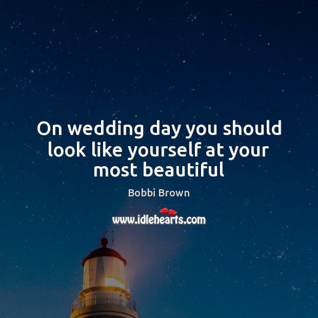 On wedding day you should look like yourself at your most beautiful Bobbi Brown Picture Quote