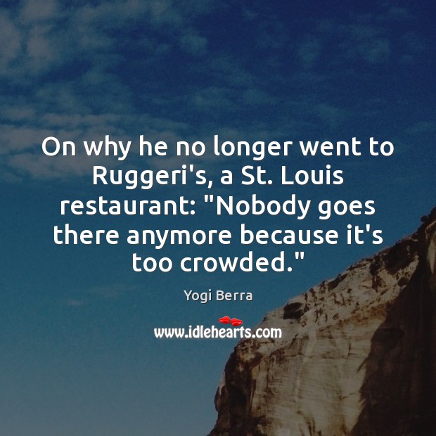 On why he no longer went to Ruggeri’s, a St. Louis restaurant: “ Yogi Berra Picture Quote