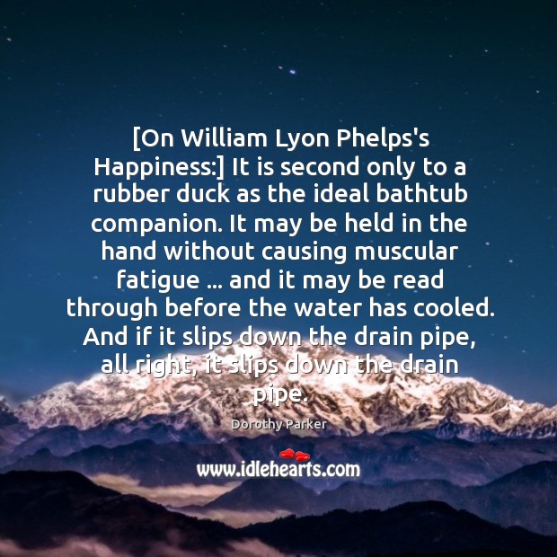 [On William Lyon Phelps’s Happiness:] It is second only to a rubber Dorothy Parker Picture Quote