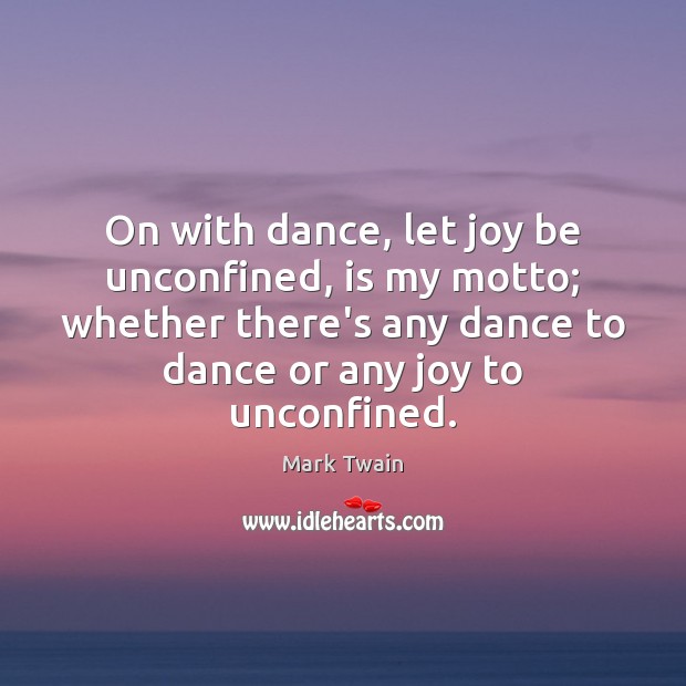 On with dance, let joy be unconfined, is my motto; whether there’s Mark Twain Picture Quote