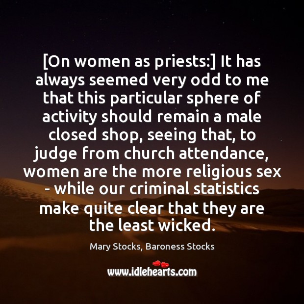 [On women as priests:] It has always seemed very odd to me 