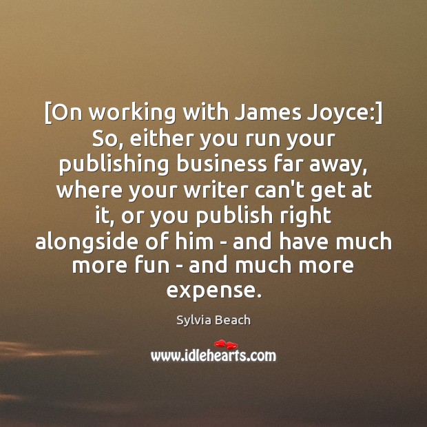 [On working with James Joyce:] So, either you run your publishing business Sylvia Beach Picture Quote