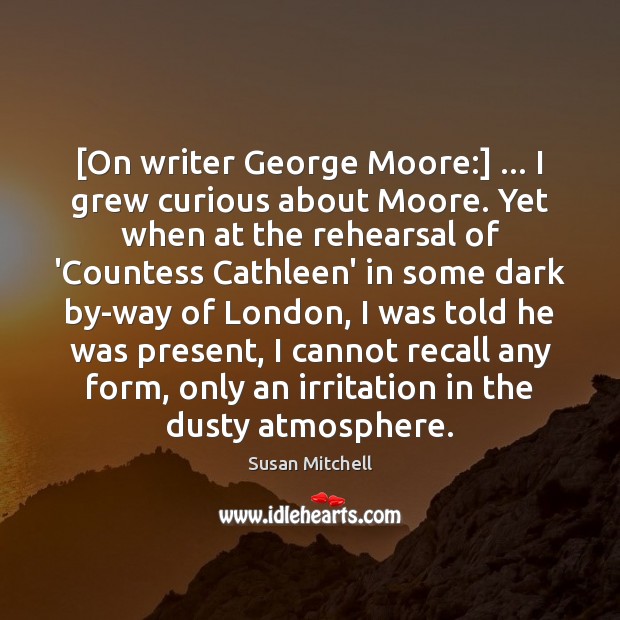 [On writer George Moore:] … I grew curious about Moore. Yet when at Susan Mitchell Picture Quote
