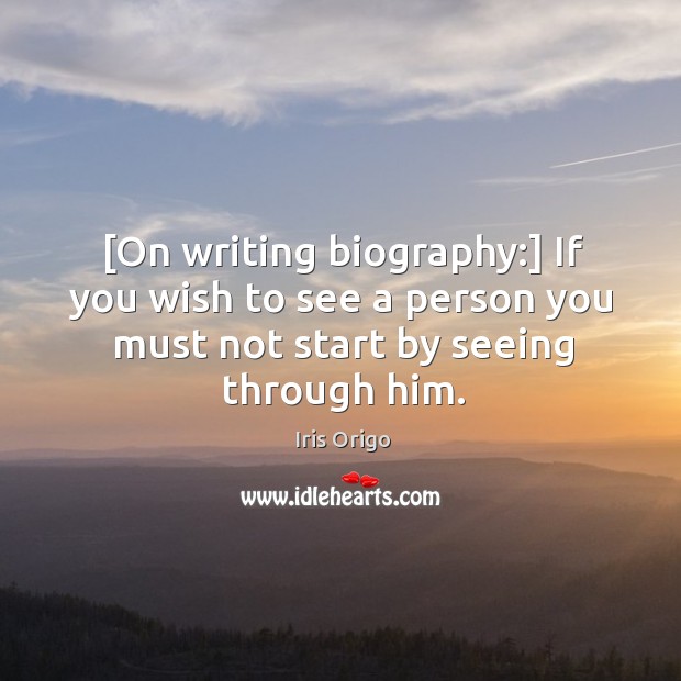 [On writing biography:] If you wish to see a person you must Iris Origo Picture Quote