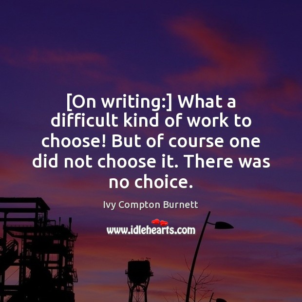 [On writing:] What a difficult kind of work to choose! But of Ivy Compton Burnett Picture Quote