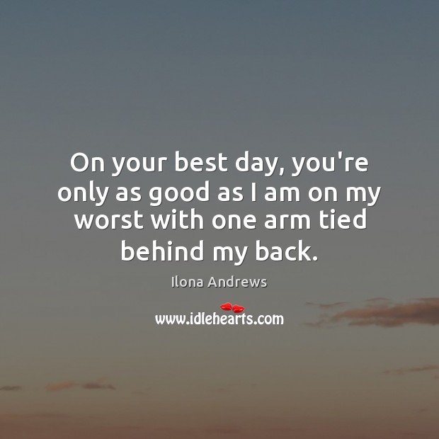 On your best day, you’re only as good as I am on Ilona Andrews Picture Quote