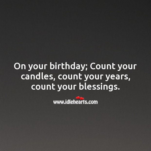 On your birthday; Count your candles, count your years, count your blessings. Blessings Quotes Image