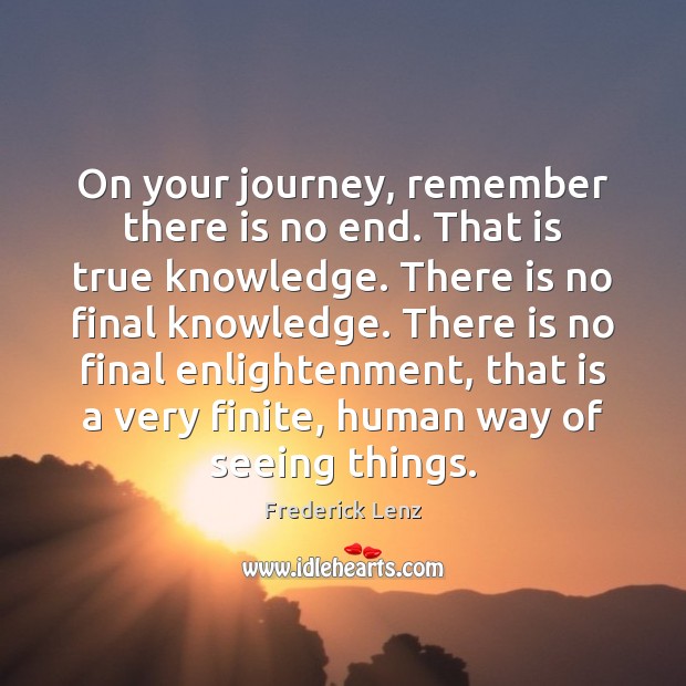 On your journey, remember there is no end. That is true knowledge. Frederick Lenz Picture Quote