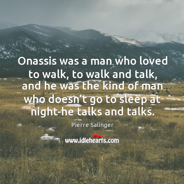 Onassis was a man who loved to walk, to walk and talk, and he was the kind of man who Pierre Salinger Picture Quote