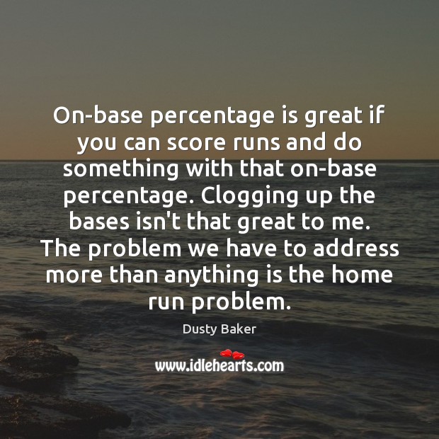 On-base percentage is great if you can score runs and do something Dusty Baker Picture Quote