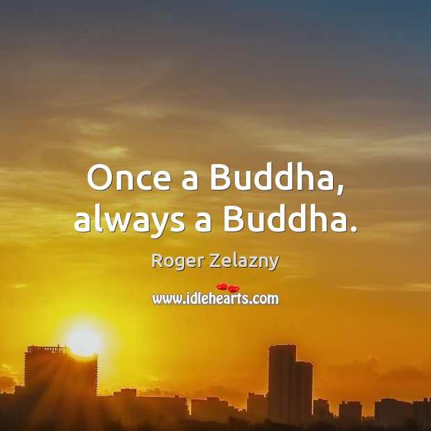 Once a Buddha, always a Buddha. Roger Zelazny Picture Quote