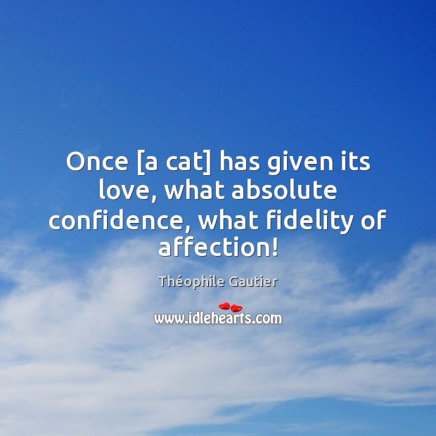 Once [a cat] has given its love, what absolute confidence, what fidelity of affection! Théophile Gautier Picture Quote