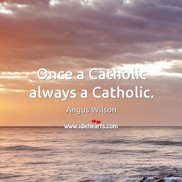 Once a catholic always a catholic. Angus Wilson Picture Quote