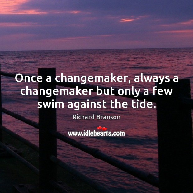 Once a changemaker, always a changemaker but only a few swim against the tide. Richard Branson Picture Quote