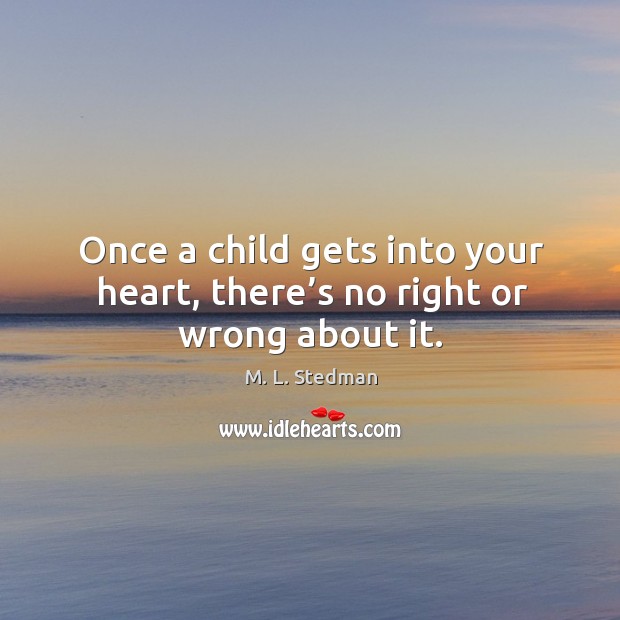 Once a child gets into your heart, there’s no right or wrong about it. M. L. Stedman Picture Quote