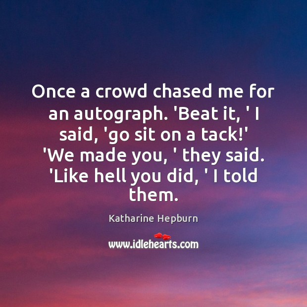 Once a crowd chased me for an autograph. ‘Beat it, ‘ I Image
