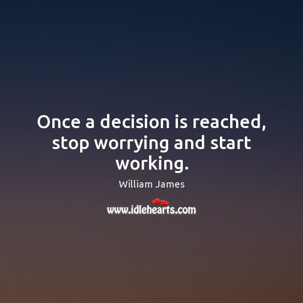 Once a decision is reached, stop worrying and start working. William James Picture Quote