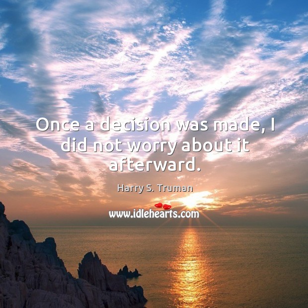 Once a decision was made, I did not worry about it afterward. Harry S. Truman Picture Quote