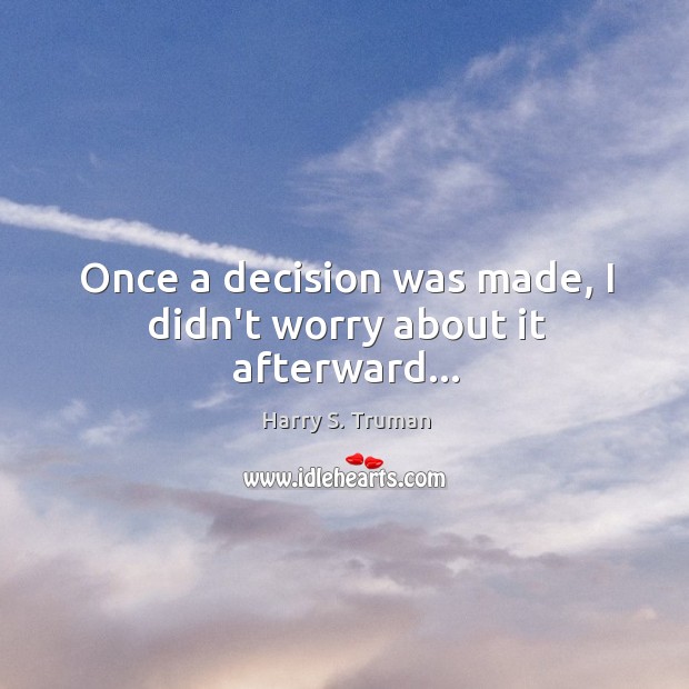 Once a decision was made, I didn’t worry about it afterward… Harry S. Truman Picture Quote