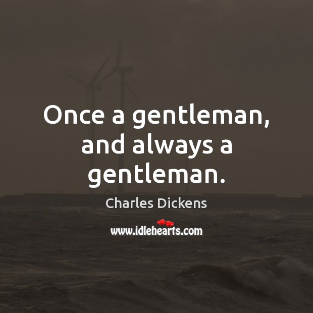 Once a gentleman, and always a gentleman. Charles Dickens Picture Quote