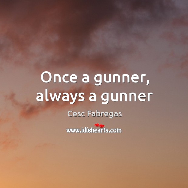 Once a gunner, always a gunner Cesc Fabregas Picture Quote