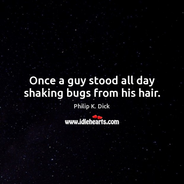 Once a guy stood all day shaking bugs from his hair. Image