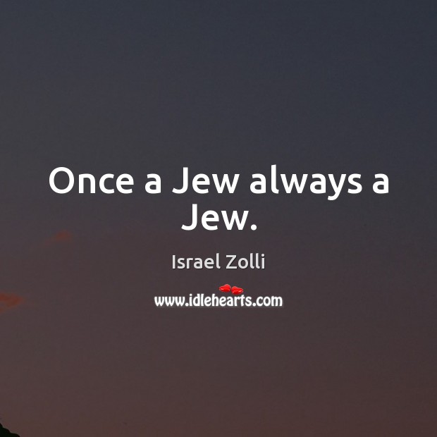 Once a Jew always a Jew. Israel Zolli Picture Quote
