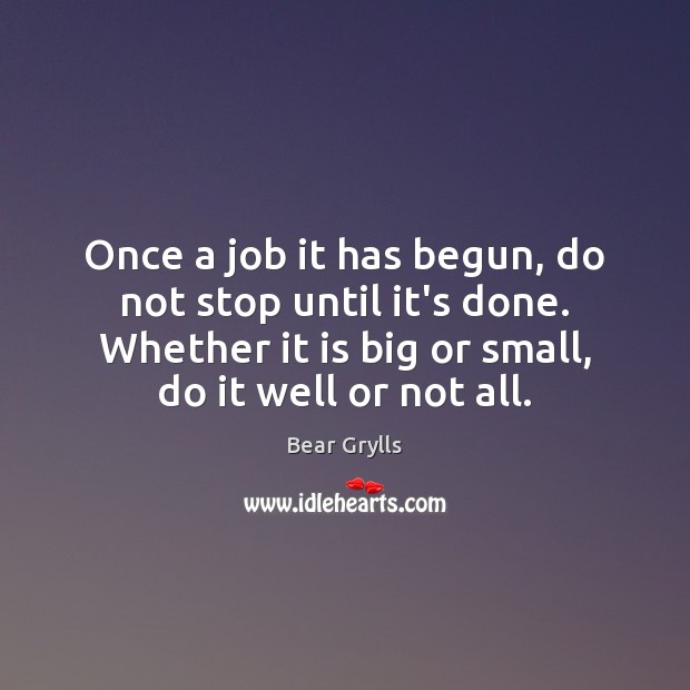 Once a job it has begun, do not stop until it’s done. Bear Grylls Picture Quote