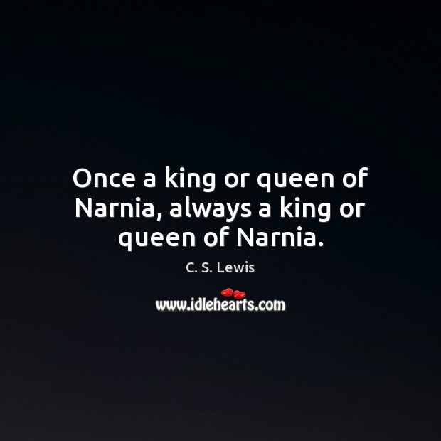 Once a king or queen of Narnia, always a king or queen of Narnia. C. S. Lewis Picture Quote