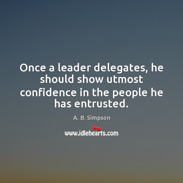 Once a leader delegates, he should show utmost confidence in the people he has entrusted. A. B. Simpson Picture Quote