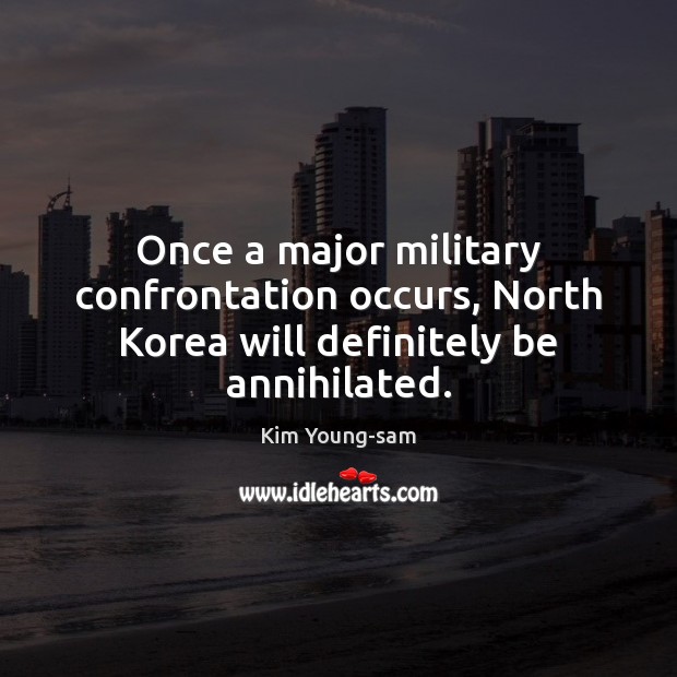 Once a major military confrontation occurs, North Korea will definitely be annihilated. Kim Young-sam Picture Quote
