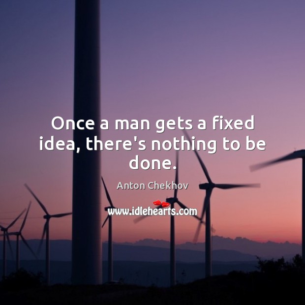 Once a man gets a fixed idea, there’s nothing to be done. Image