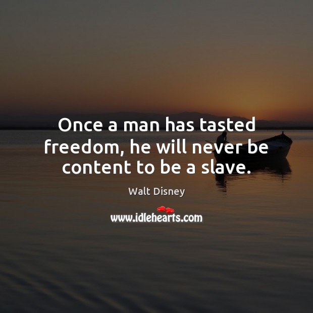 Once a man has tasted freedom, he will never be content to be a slave. Walt Disney Picture Quote